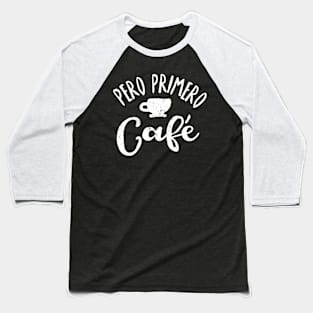 Pero Primero, Café - But first, Coffee Baseball T-Shirt